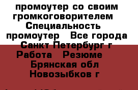 промоутер со своим громкоговорителем › Специальность ­ промоутер - Все города, Санкт-Петербург г. Работа » Резюме   . Брянская обл.,Новозыбков г.
